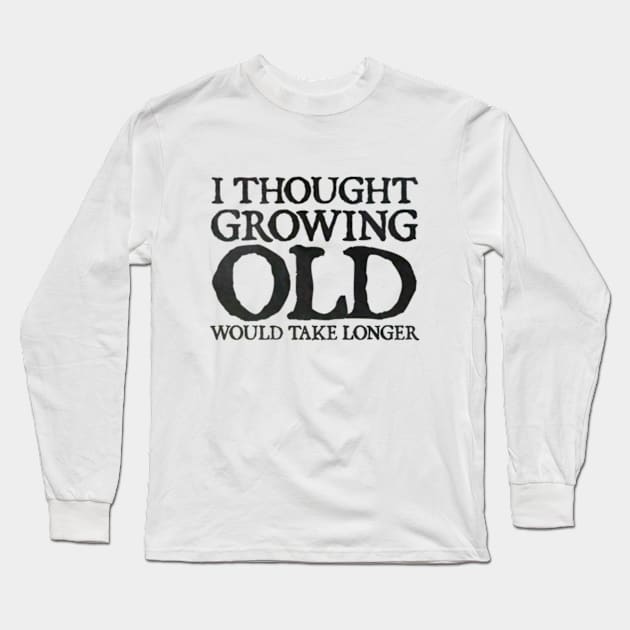 I Thought Growing Old Would Take Longer Long Sleeve T-Shirt by  hal mafhoum?